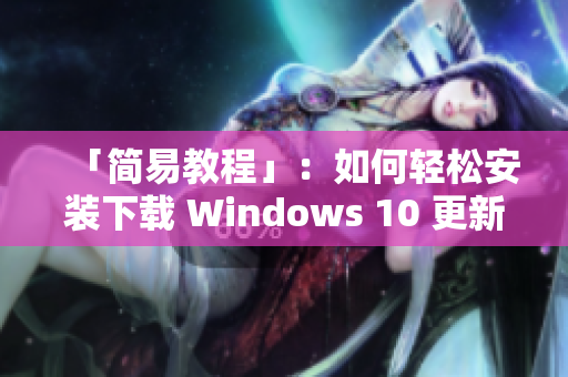 「简易教程」：如何轻松安装下载 Windows 10 更新至版本 21H1