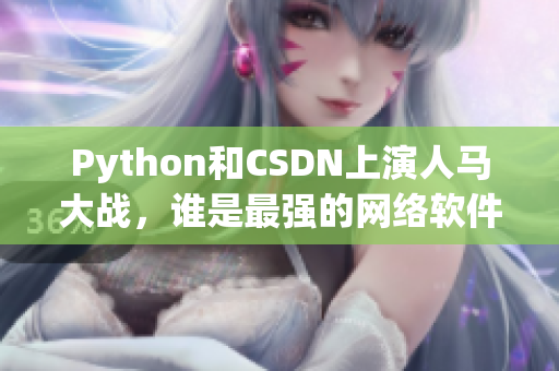 Python和CSDN上演人马大战，谁是最强的网络软件王者？