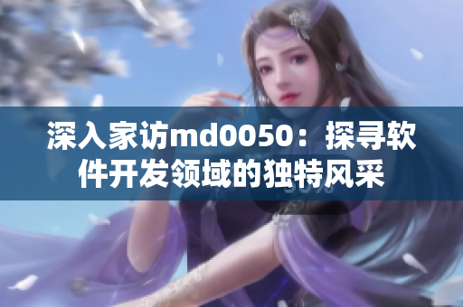 深入家访md0050：探寻软件开发领域的独特风采