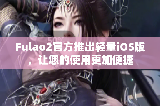 Fulao2官方推出轻量iOS版，让您的使用更加便捷