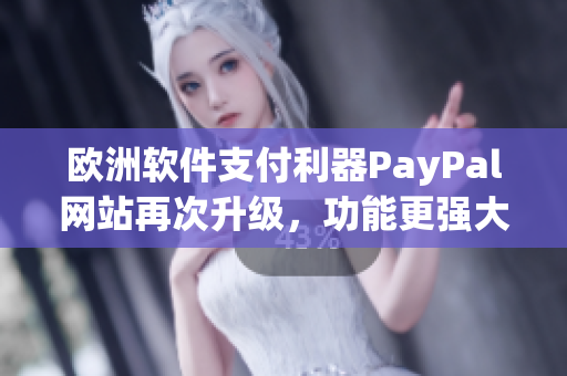 欧洲软件支付利器PayPal网站再次升级，功能更强大