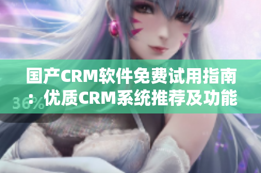 国产CRM软件免费试用指南：优质CRM系统推荐及功能浅析