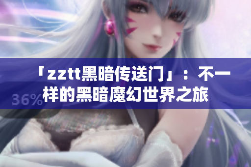 「zztt黑暗传送门」：不一样的黑暗魔幻世界之旅