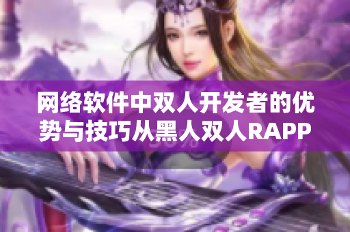 网络软件中双人开发者的优势与技巧从黑人双人RAPPER中获得启发