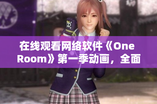 在线观看网络软件《One Room》第一季动画，全面解析软件技术应用。