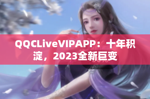 QQCLiveVIPAPP：十年积淀，2023全新巨变