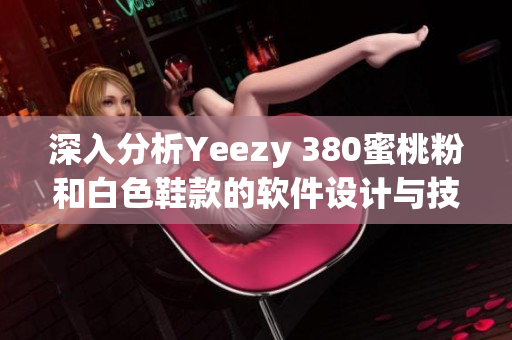 深入分析Yeezy 380蜜桃粉和白色鞋款的软件设计与技术