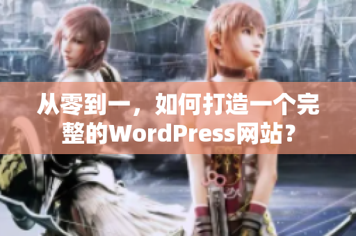 从零到一，如何打造一个完整的WordPress网站？