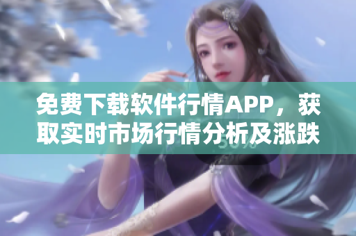 免费下载软件行情APP，获取实时市场行情分析及涨跌预测！