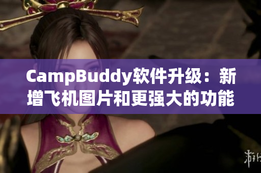 CampBuddy软件升级：新增飞机图片和更强大的功能