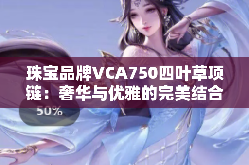 珠宝品牌VCA750四叶草项链：奢华与优雅的完美结合