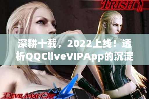 深耕十载，2022上线！透析QQCliveVIPApp的沉淀与进化