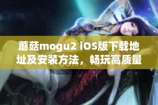 蘑菇mogu2 iOS版下载地址及安装方法，畅玩高质量音乐