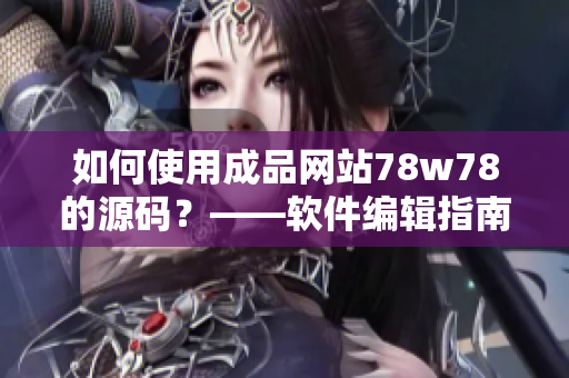 如何使用成品网站78w78的源码？——软件编辑指南