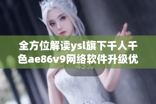 全方位解读ysl旗下千人千色ae86v9网络软件升级优化技术详解