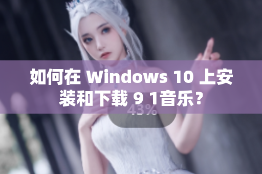 如何在 Windows 10 上安装和下载 9 1音乐？