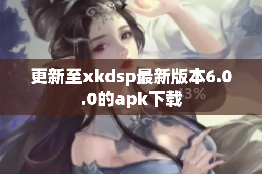 更新至xkdsp最新版本6.0.0的apk下载