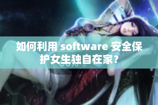 如何利用 software 安全保护女生独自在家？