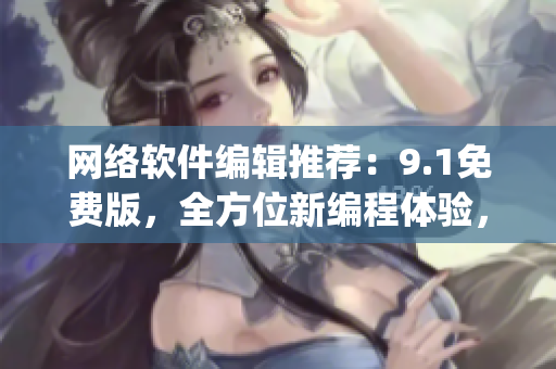 网络软件编辑推荐：9.1免费版，全方位新编程体验，超越9.1top！