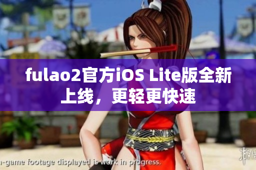 fulao2官方iOS Lite版全新上线，更轻更快速