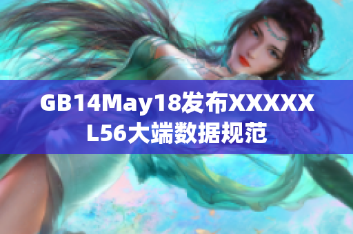 GB14May18发布XXXXXL56大端数据规范