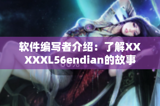 软件编写者介绍：了解XXXXXL56endian的故事