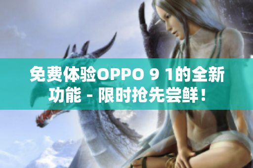 免费体验OPPO 9 1的全新功能 - 限时抢先尝鲜！