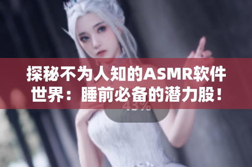 探秘不为人知的ASMR软件世界：睡前必备的潜力股！