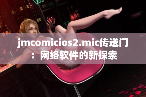 jmcomicios2.mic传送门：网络软件的新探索