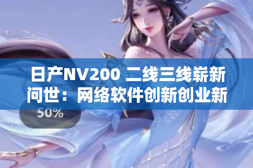 日产NV200 二线三线崭新问世：网络软件创新创业新风潮