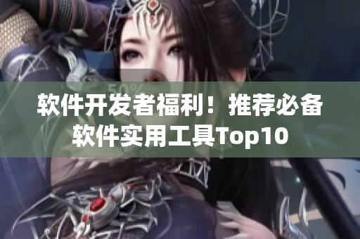 软件开发者福利！推荐必备软件实用工具Top10