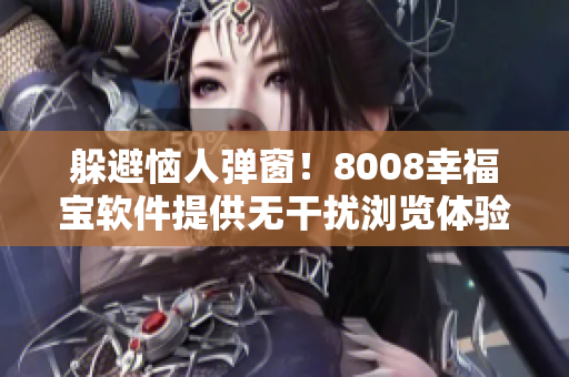 躲避恼人弹窗！8008幸福宝软件提供无干扰浏览体验