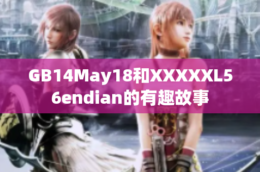 GB14May18和XXXXXL56endian的有趣故事