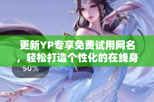 更新YP专享免费试用网名，轻松打造个性化的在线身份