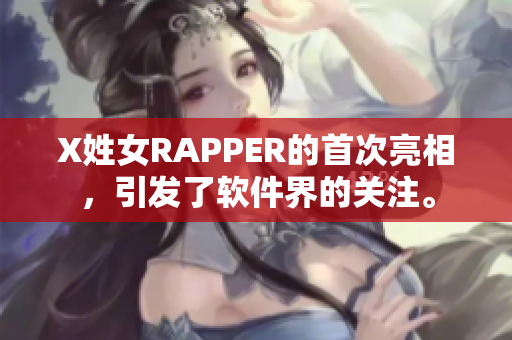 X姓女RAPPER的首次亮相，引发了软件界的关注。