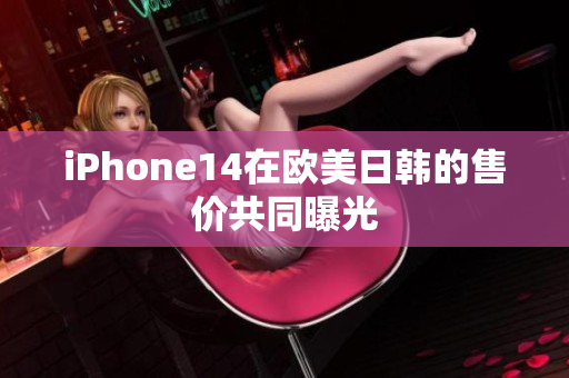 iPhone14在欧美日韩的售价共同曝光