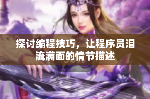 探讨编程技巧，让程序员泪流满面的情节描述