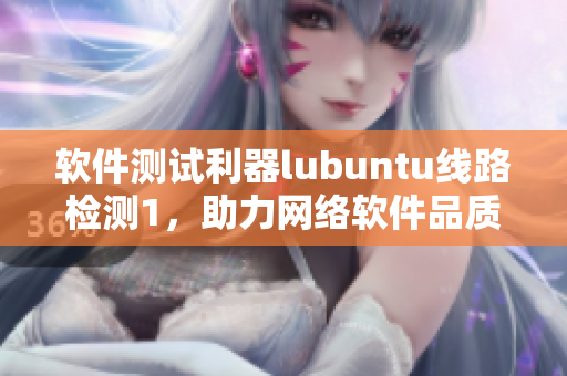 软件测试利器lubuntu线路检测1，助力网络软件品质提升