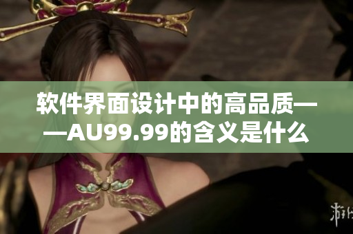 软件界面设计中的高品质——AU99.99的含义是什么？