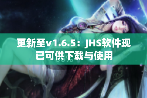 更新至v1.6.5：JHS软件现已可供下载与使用