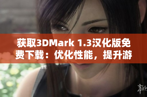 获取3DMark 1.3汉化版免费下载：优化性能，提升游戏体验