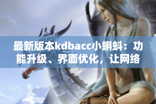 最新版本kdbacc小蝌蚪：功能升级、界面优化，让网络软件更高效