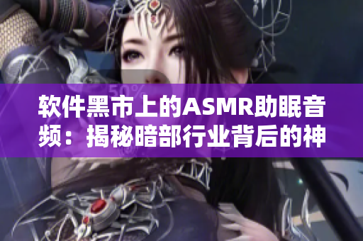 软件黑市上的ASMR助眠音频：揭秘暗部行业背后的神秘世界