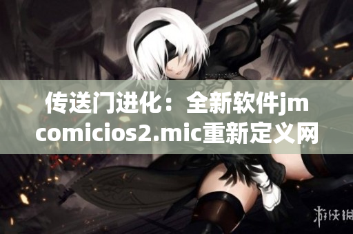 传送门进化：全新软件jmcomicios2.mic重新定义网际体验