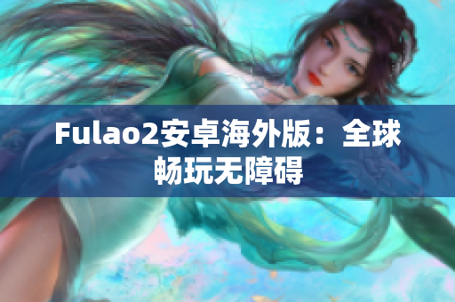 Fulao2安卓海外版：全球畅玩无障碍