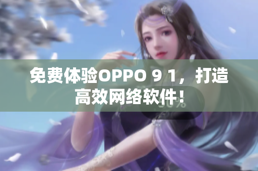 免费体验OPPO 9 1，打造高效网络软件！