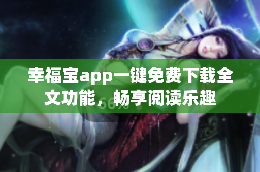 幸福宝app一键免费下载全文功能，畅享阅读乐趣