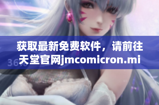 获取最新免费软件，请前往天堂官网jmcomicron.mic下载。