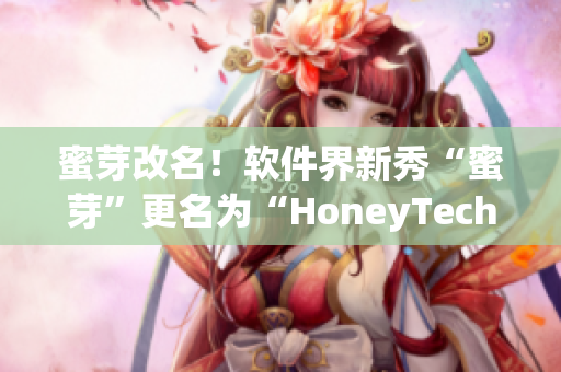 蜜芽改名！软件界新秀“蜜芽”更名为“HoneyTech”