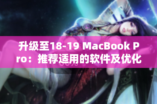 升级至18-19 MacBook Pro：推荐适用的软件及优化技巧